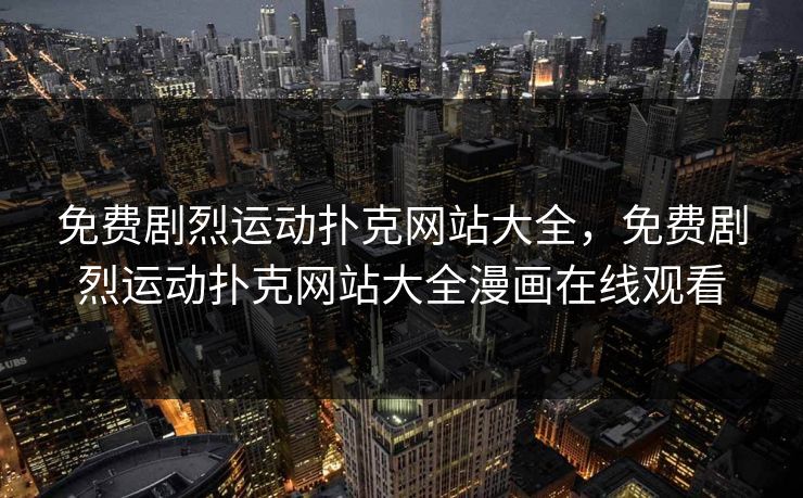 免费剧烈运动扑克网站大全，免费剧烈运动扑克网站大全漫画在线观看