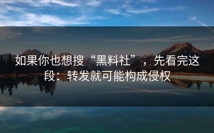 如果你也想搜“黑料社”，先看完这段：转发就可能构成侵权