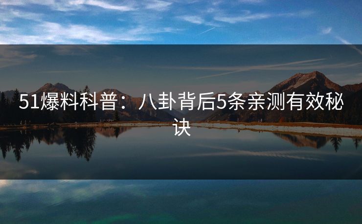 51爆料科普：八卦背后5条亲测有效秘诀