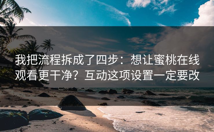 我把流程拆成了四步：想让蜜桃在线观看更干净？互动这项设置一定要改